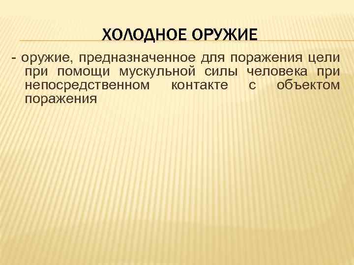 ХОЛОДНОЕ ОРУЖИЕ - оружие, предназначенное для поражения цели при помощи мускульной силы человека при