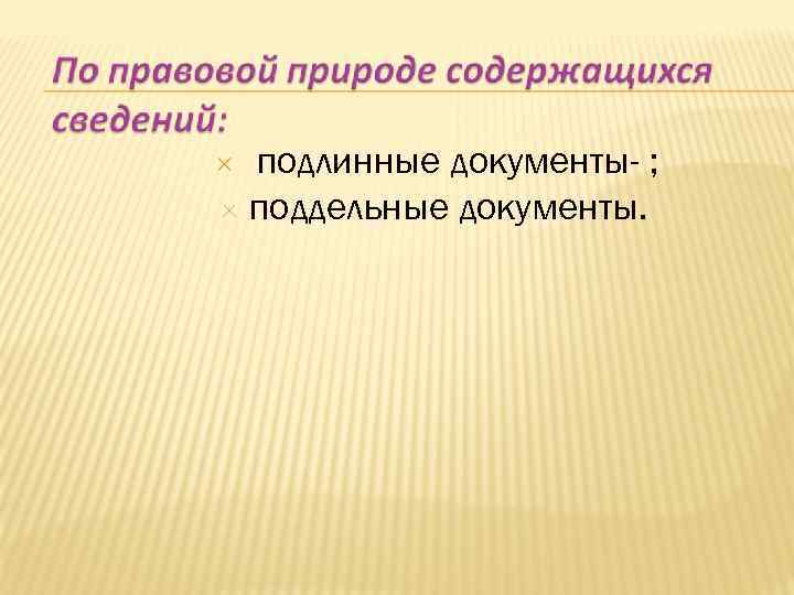  подлинные документы- ; поддельные документы. 