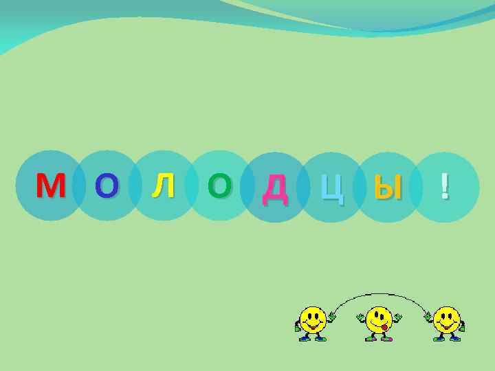 М О Л О Д Ц Ы ! 