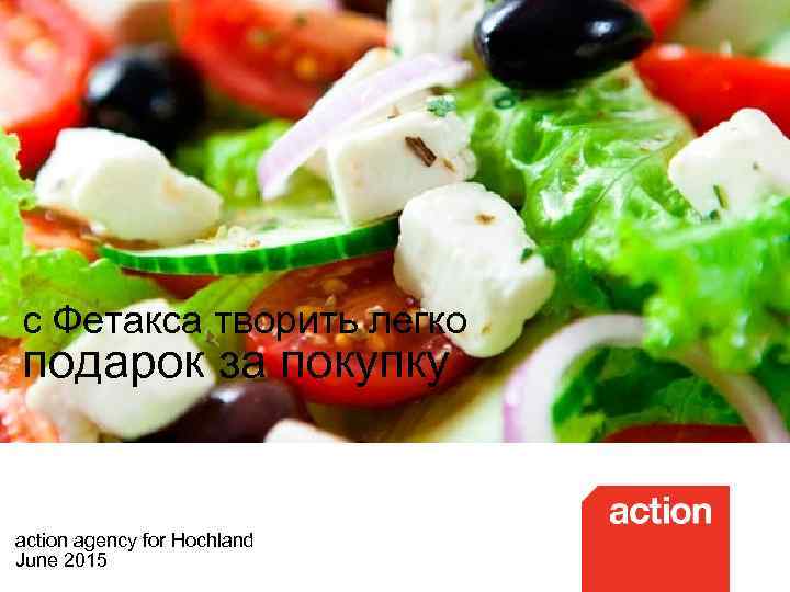 с Фетакса творить легко подарок за покупку action agency for Hochland June 2015 