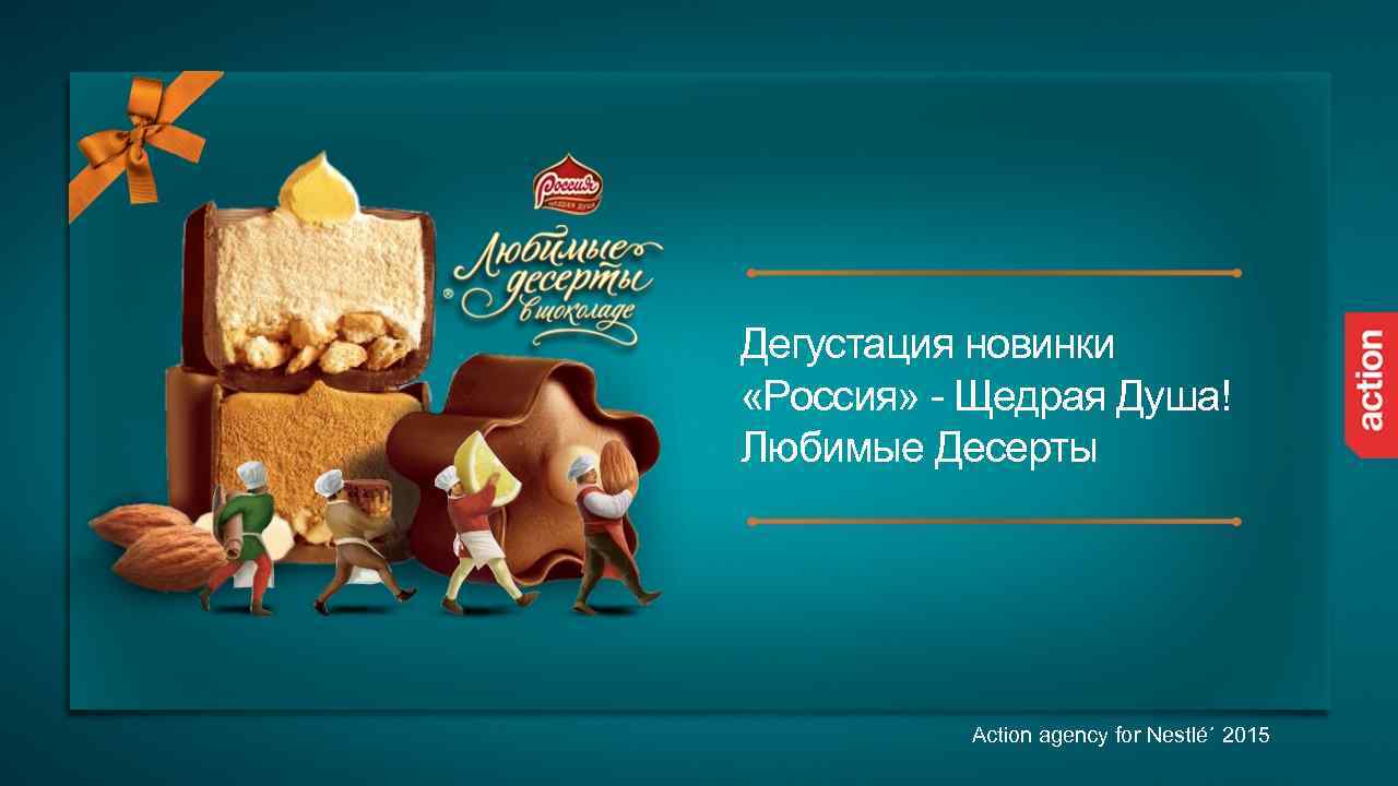 Дегустация новинки «Россия» - Щедрая Душа! Любимые Десерты Action agency for Nestlé´ 2015 