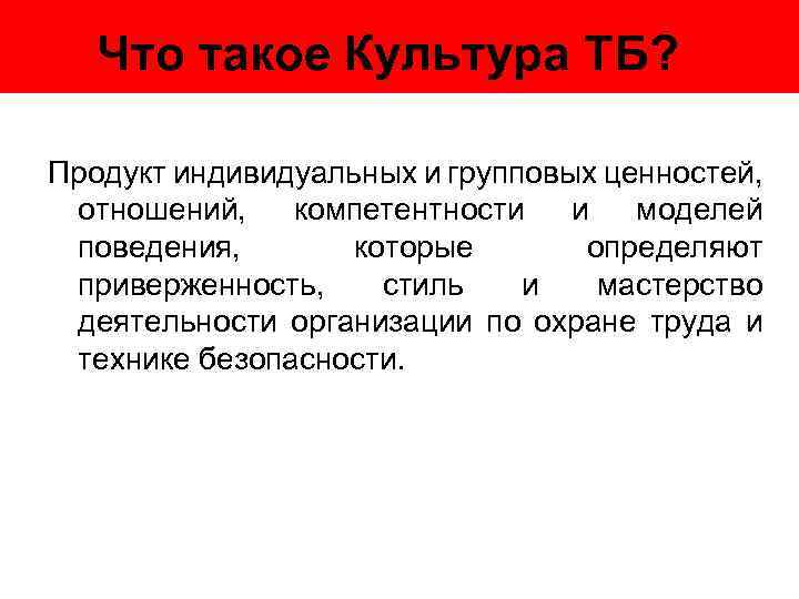 Что такое Культура ТБ? Продукт индивидуальных и групповых ценностей, отношений, компетентности и моделей поведения,