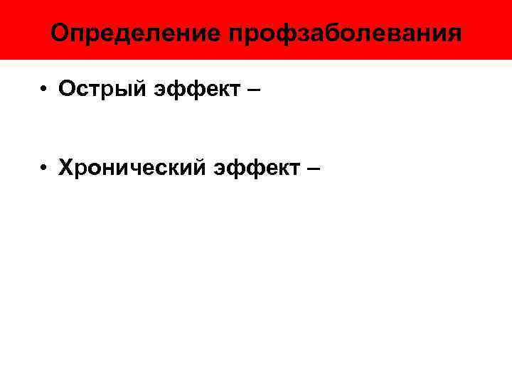 Определение профзаболевания • Острый эффект – • Хронический эффект – 