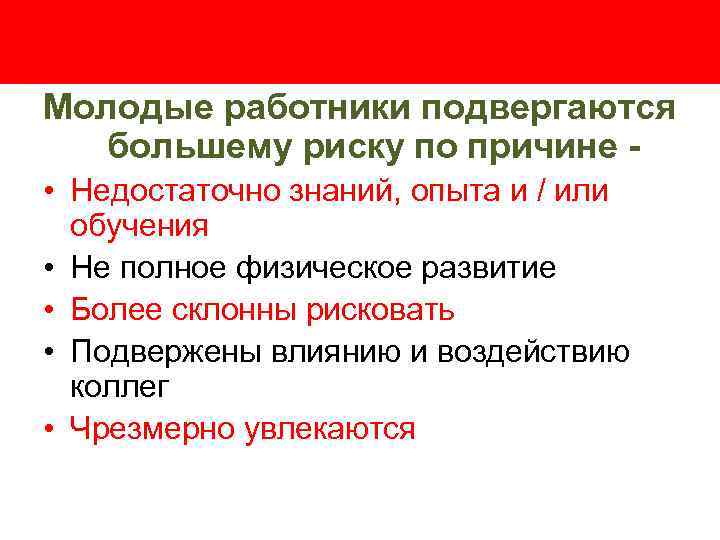 Молодые работники подвергаются большему риску по причине • Недостаточно знаний, опыта и / или