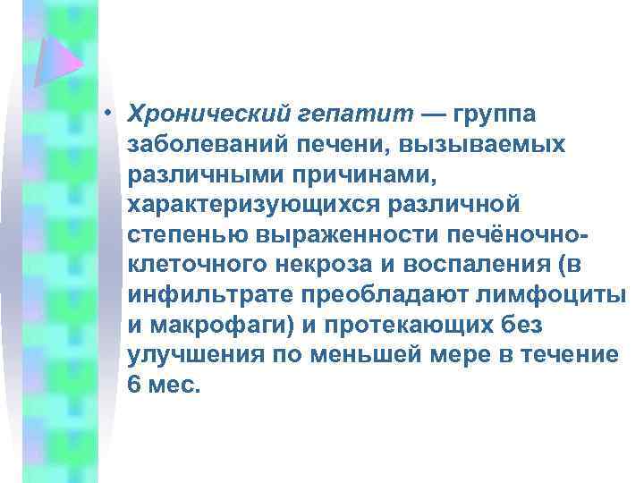  • Хронический гепатит — группа заболеваний печени, вызываемых различными причинами, характеризующихся различной степенью