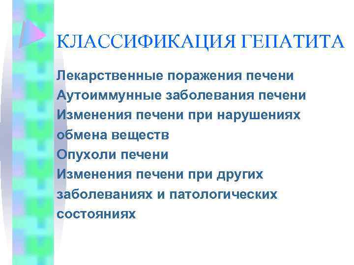 КЛАССИФИКАЦИЯ ГЕПАТИТА Лекарственные поражения печени Аутоиммунные заболевания печени Изменения печени при нарушениях обмена веществ