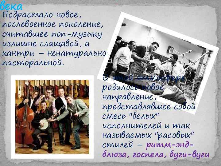 века Подрастало новое, послевоенное поколение, считавшее поп-музыку излишне слащавой, а кантри – ненатурально пасторальной.