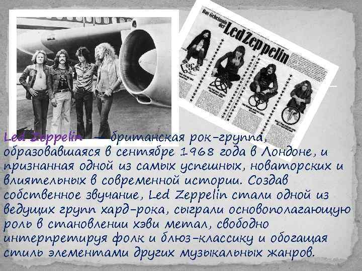 Led Zeppelin — британская рок-группа, образовавшаяся в сентябре 1968 года в Лондоне, и признанная