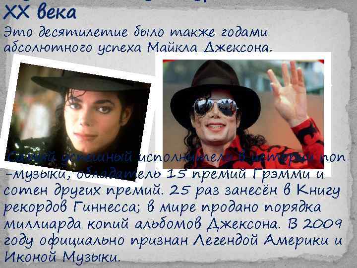 XX века Это десятилетие было также годами абсолютного успеха Майкла Джексона. Cамый успешный исполнитель