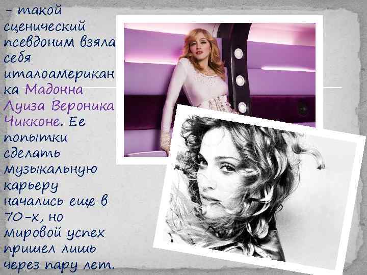 - такой сценический псевдоним взяла себя италоамерикан ка Мадонна Луиза Вероника Чикконе. Ее попытки