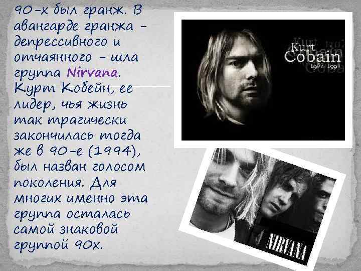 90 -х был гранж. В авангарде гранжа депрессивного и отчаянного - шла группа Nirvana.