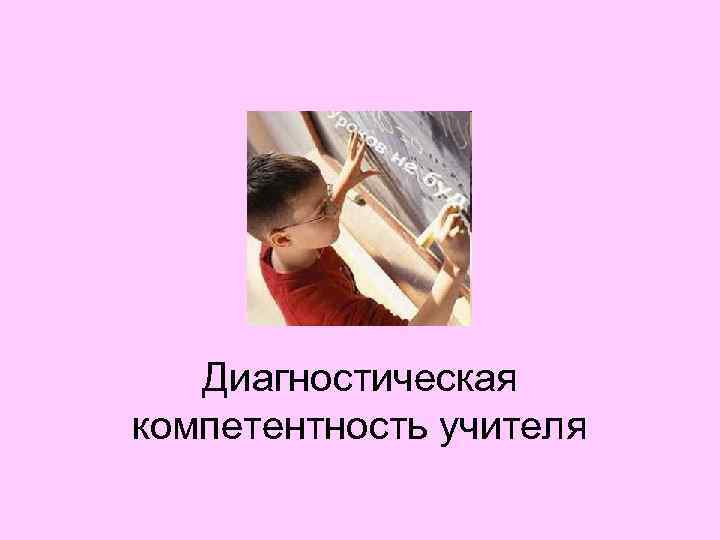 Диагностическая компетентность учителя 