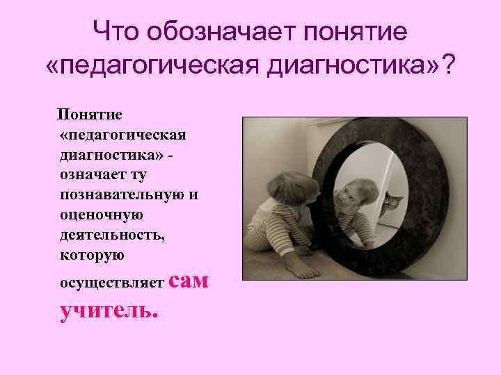 Что обозначает понятие «педагогическая диагностика» ? Понятие «педагогическая диагностика» означает ту познавательную и оценочную
