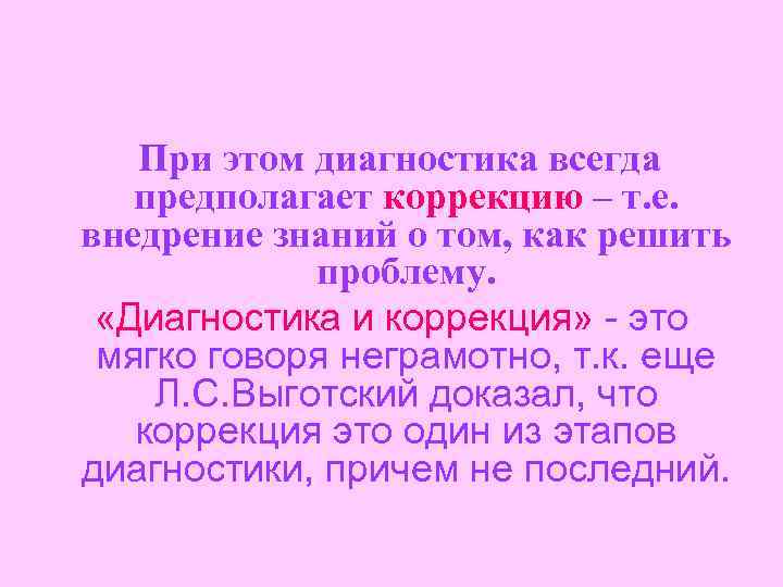 При этом диагностика всегда предполагает коррекцию – т. е. внедрение знаний о том, как