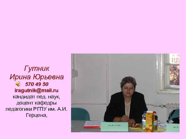 Гутник Ирина Юрьевна 570 49 50 iragutnik@mail. ru кандидат пед. наук, доцент кафедры педагогики