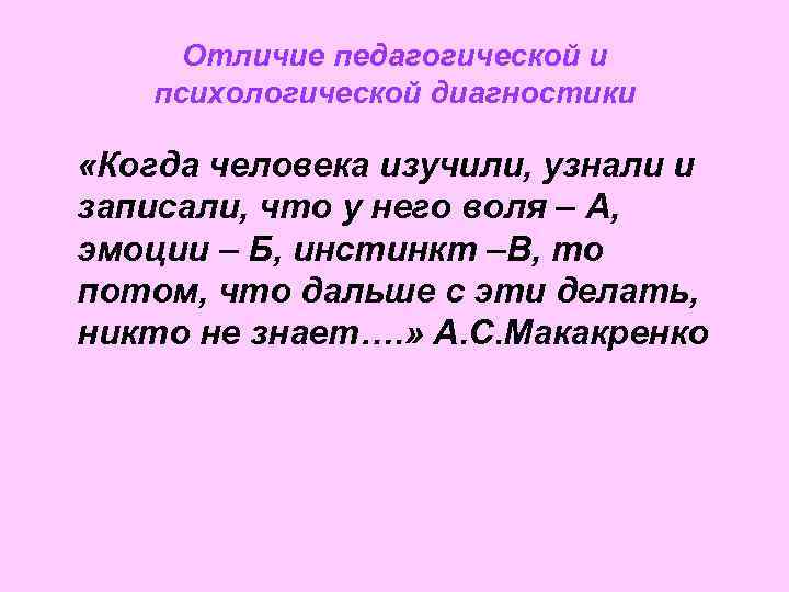 Отличие педагогической и психологической диагностики «Когда человека изучили, узнали и записали, что у него