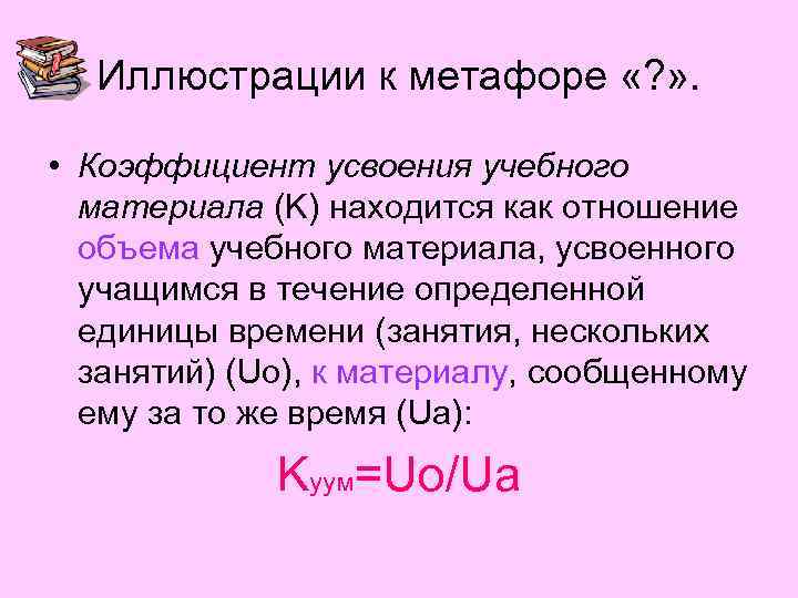 Иллюстрации к метафоре «? » . • Коэффициент усвоения учебного материала (K) находится как