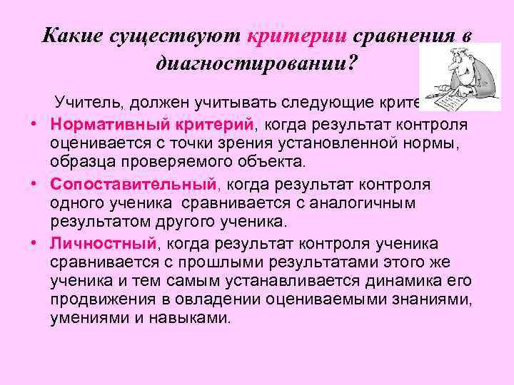 Какие существуют критерии сравнения в диагностировании? Учитель, должен учитывать следующие критерии: • Нормативный критерий,