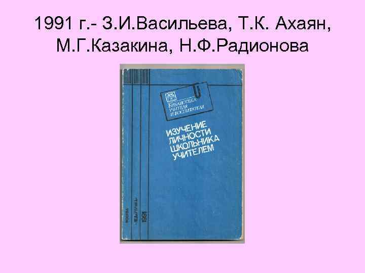 1991 г. З. И. Васильева, Т. К. Ахаян, М. Г. Казакина, Н. Ф. Радионова