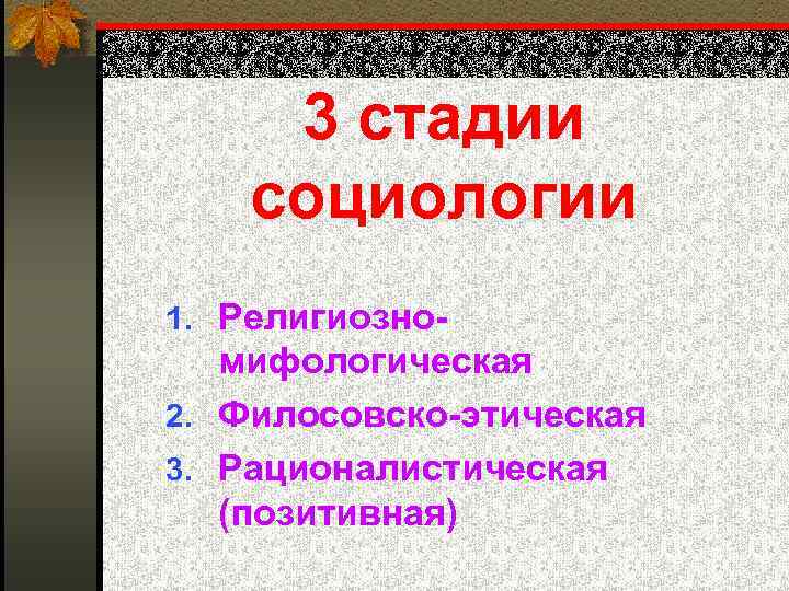 3 стадии социологии 1. Религиозно- мифологическая 2. Филосовско-этическая 3. Рационалистическая (позитивная) 