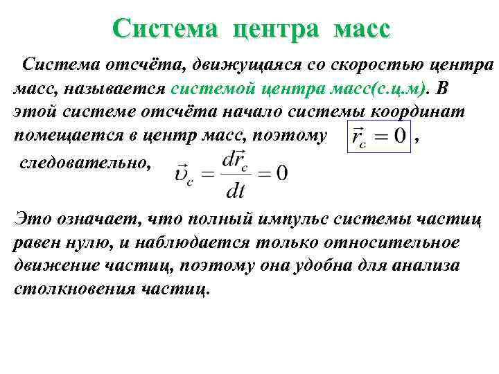 Система центра масс Система отсчёта, движущаяся со скоростью центра масс, называется системой центра масс(с.