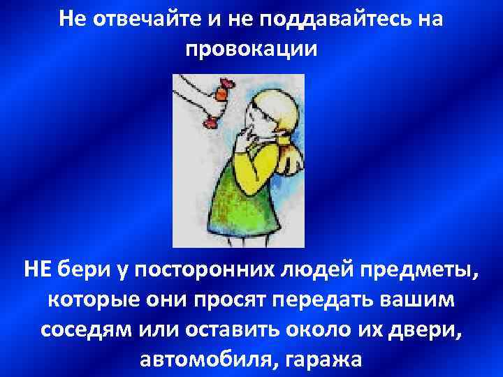 Не отвечайте и не поддавайтесь на провокации НЕ бери у посторонних людей предметы, которые