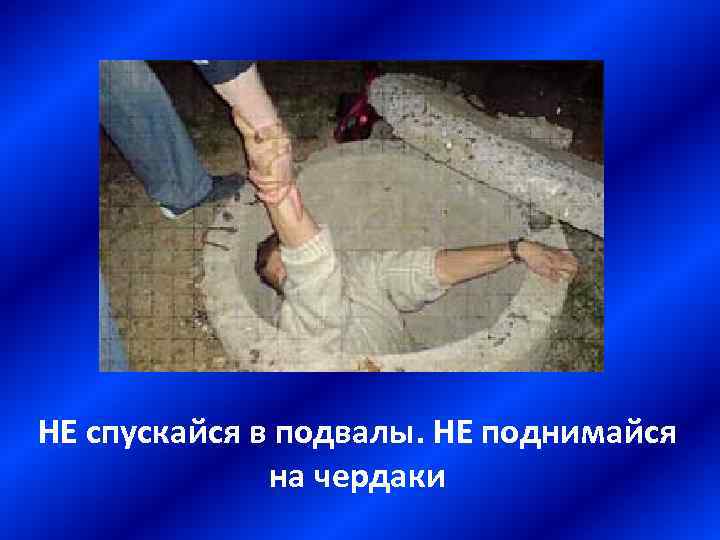 НЕ спускайся в подвалы. НЕ поднимайся на чердаки 