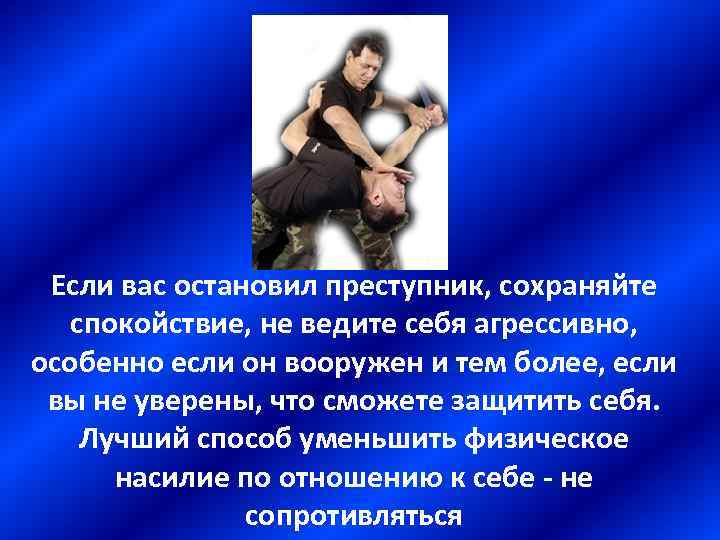 Если вас остановил преступник, сохраняйте спокойствие, не ведите себя агрессивно, особенно если он вооружен