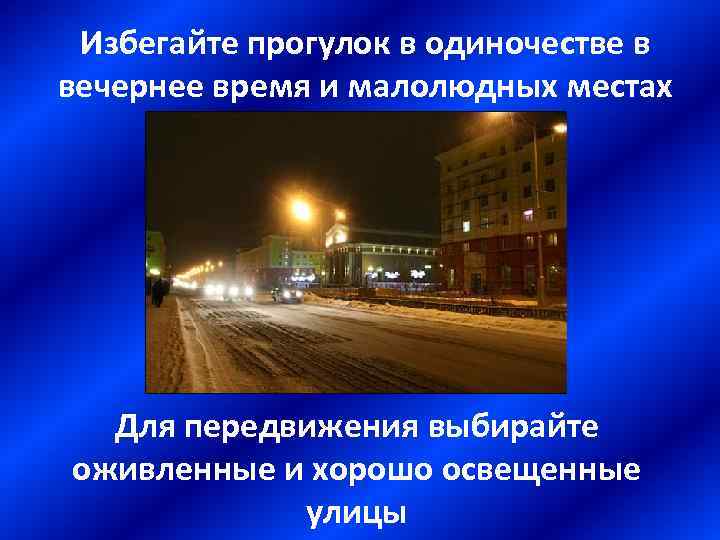 Избегайте прогулок в одиночестве в вечернее время и малолюдных местах Для передвижения выбирайте оживленные