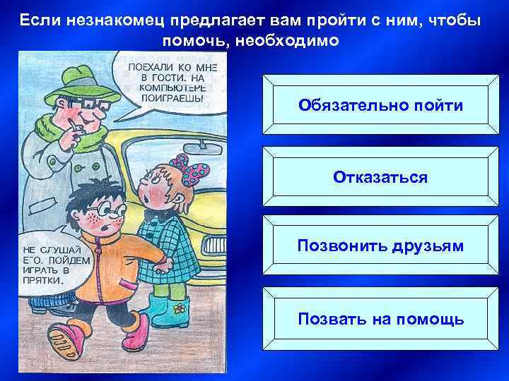 Если незнакомец предлагает вам пройти с ним, чтобы помочь, необходимо Обязательно пойти Отказаться Позвонить