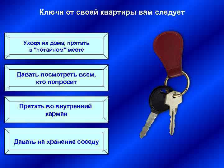 Ключи от своей квартиры вам следует Уходя их дома, прятать в 