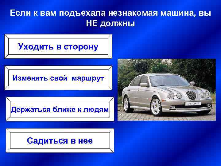 Если к вам подъехала незнакомая машина, вы НЕ должны Уходить в сторону Изменять свой