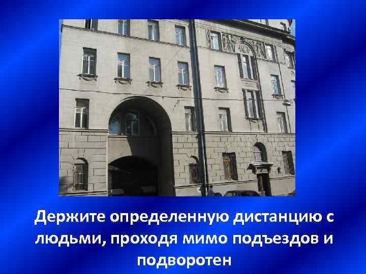 Держите определенную дистанцию с людьми, проходя мимо подъездов и подворотен 
