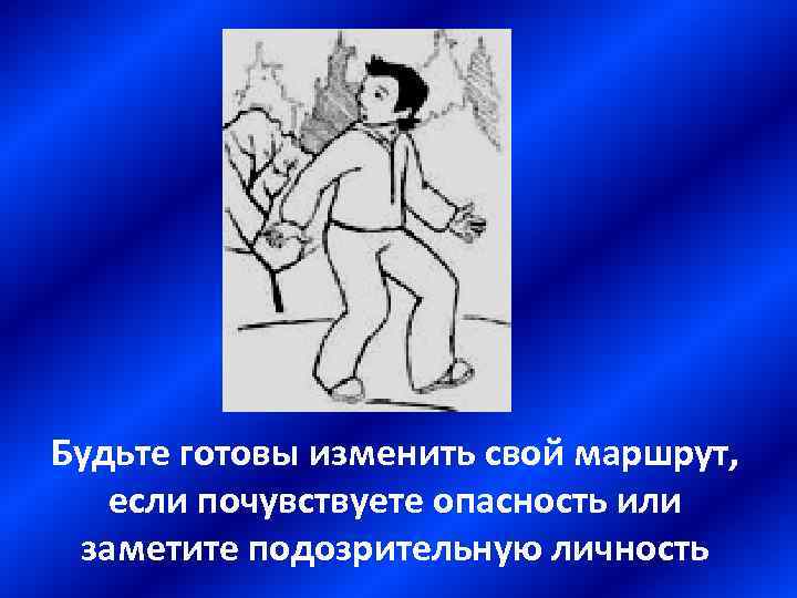 Будьте готовы изменить свой маршрут, если почувствуете опасность или заметите подозрительную личность 