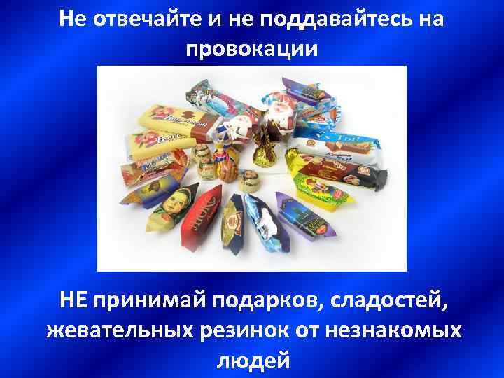 Не отвечайте и не поддавайтесь на провокации НЕ принимай подарков, сладостей, жевательных резинок от