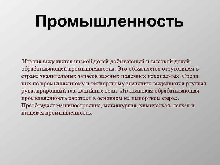 Промышленность Италия выделяется низкой долей добывающей и высокой долей обрабатывающей промышленности. Это объясняется отсутствием