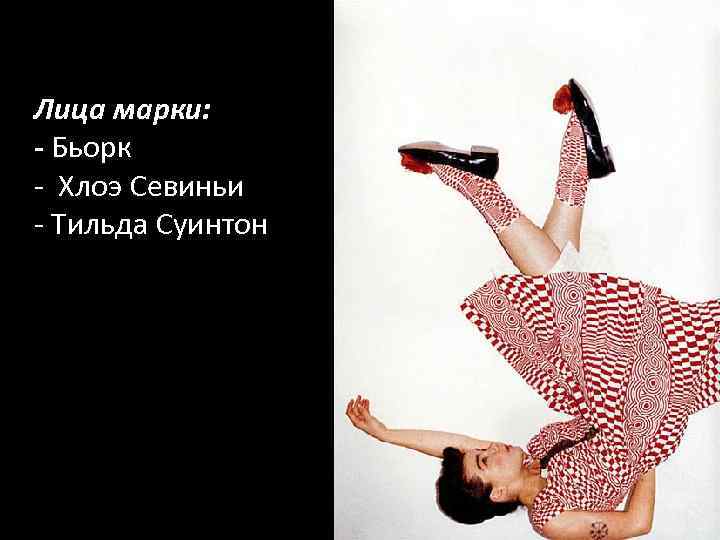 Лица марки: - Бьорк - Хлоэ Севиньи - Тильда Суинтон 