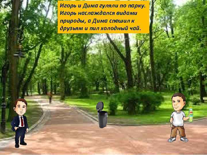 Игорь и Дима гуляли по парку. Игорь наслаждался видами природы, а Дима спешил к