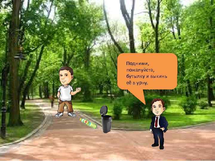 Подними, пожалуйста, бутылку и выкинь её в урну. 