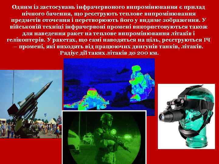 Одним із застосувань інфрачервоного випромінювання є прилад нічного бачення, що реєструють теплове випромінювання предметів