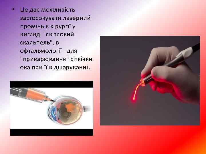  • Це дає можливість застосовувати лазерний промінь в хірургії у вигляді "світловий скальпель",