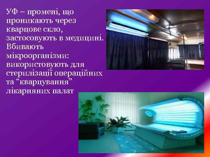 УФ – промені, що проникають через кварцове скло, застосовують в медицині. Вбивають мікроорганізми: використовують