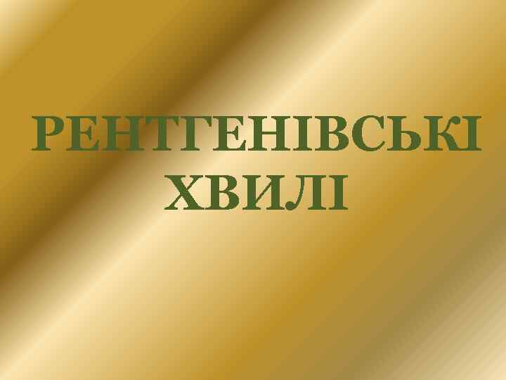 РЕНТГЕНІВСЬКІ ХВИЛІ 