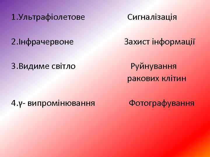 1. Ультрафіолетове Сигналізація 2. Інфрачервоне Захист інформації 3. Видиме світло Руйнування ракових клітин 4.