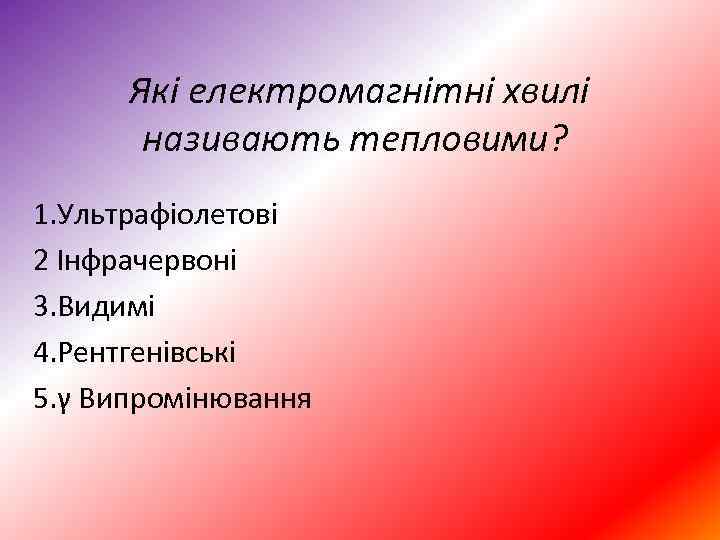  Які електромагнітні хвилі називають тепловими? 1. Ультрафіолетові 2 Інфрачервоні 3. Видимі 4. Рентгенівські