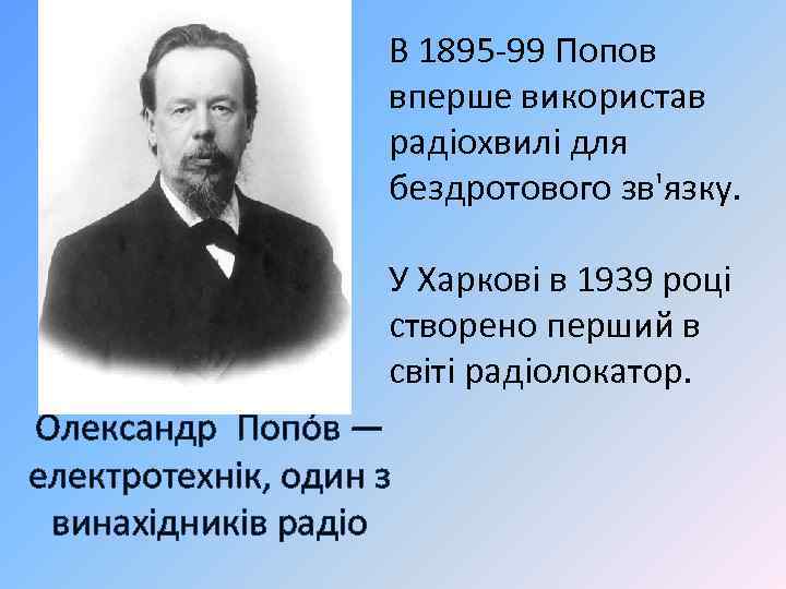 В 1895 99 Попов вперше використав радіохвилі для бездротового зв'язку. У Харкові в 1939