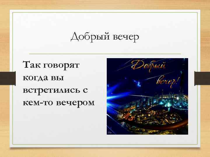 Добрый вечер Так говорят когда вы встретились с кем-то вечером 