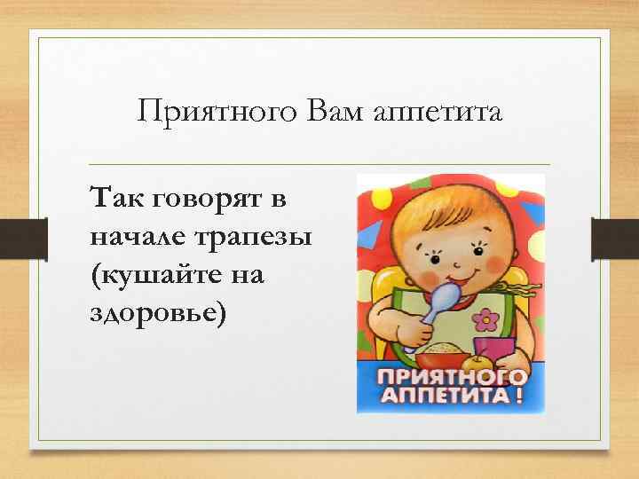Приятного Вам аппетита Так говорят в начале трапезы (кушайте на здоровье) 