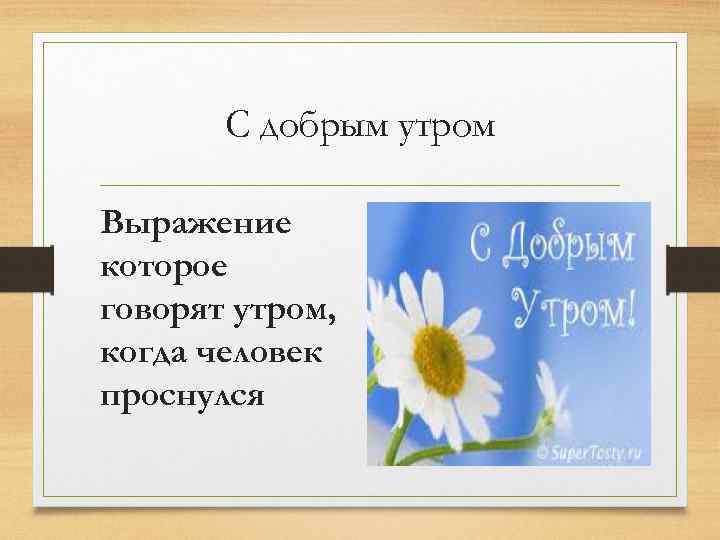 С добрым утром Выражение которое говорят утром, когда человек проснулся 