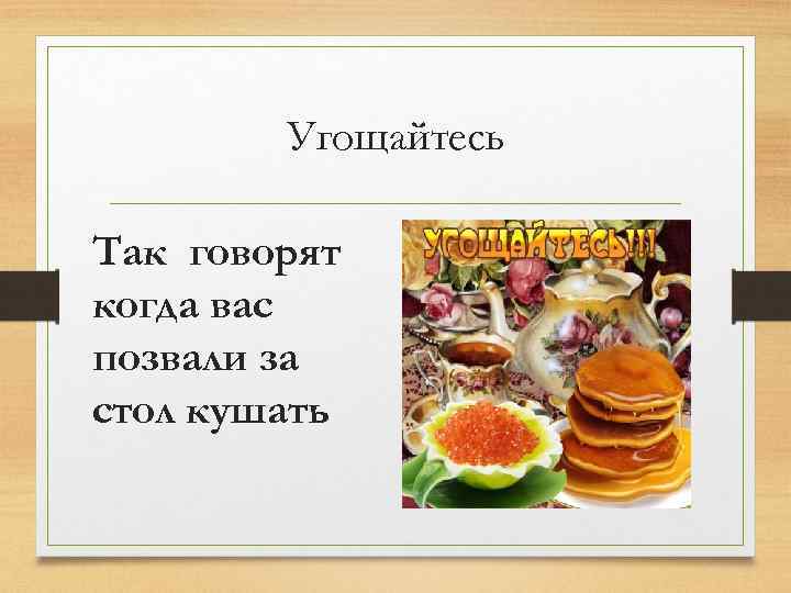 Угощайтесь Так говорят когда вас позвали за стол кушать 